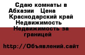 Сдаю комнаты в Абхазии › Цена ­ 350 - Краснодарский край Недвижимость » Недвижимость за границей   